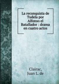 La reconquista de Tudela por Alfonso el Batallador : drama en cuatro actos