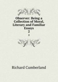 Observer: Being a Collection of Moral, Literary and Familiar Essays. 2