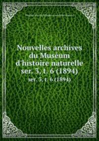 Nouvelles archives du Musum d`histoire naturelle. ser. 3, t. 6 (1894)