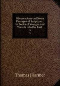 Observations on Divers Passages of Scripture: . In Books of Voyages and Travels Into the East .. 3