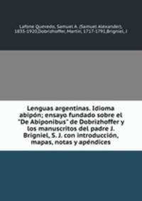 Lenguas argentinas. Idioma abipn; ensayo fundado sobre el "De Abiponibus" de Dobrizhoffer y los manuscritos del padre J. Brigniel, S. J. con introduccin, mapas, notas y apndices