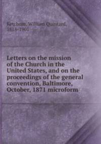 Letters on the mission of the Church in the United States, and on the proceedings of the general convention, Baltimore, October, 1871 microform