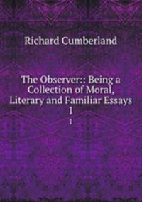 The Observer:: Being a Collection of Moral, Literary and Familiar Essays. 1