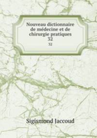 Nouveau dictionnaire de mdecine et de chirurgie pratiques. 32