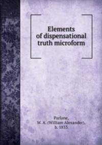 Elements of dispensational truth microform