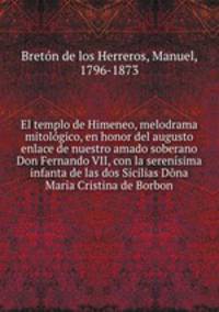 El templo de Himeneo, melodrama mitolgico, en honor del augusto enlace de nuestro amado soberano Don Fernando VII, con la serensima infanta de las dos Sicilias Dna Maria Cristina de Borbon