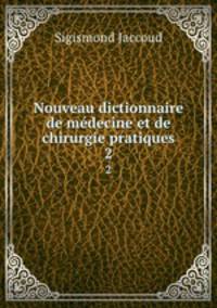 Nouveau dictionnaire de mdecine et de chirurgie pratiques. 2