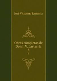 Obras completas de Don J. V. Lastarria. 6