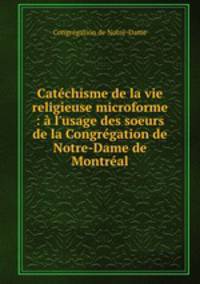 Catchisme de la vie religieuse microforme : l`usage des soeurs de la Congrgation de Notre-Dame de Montral