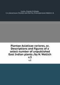 Plantae Asiaticae rariores, or, Descriptions and figures of a select number of unpublished East Indian plants /by N. Wallich.. v.3