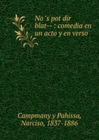 No `s pot dir blat-- : comedia en un acto y en verso
