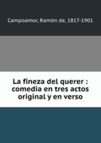 La fineza del querer : comedia en tres actos original y en verso