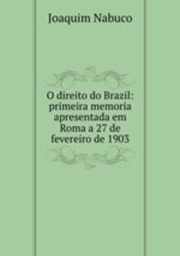 O direito do Brazil: primeira memoria apresentada em Roma a 27 de fevereiro de 1903