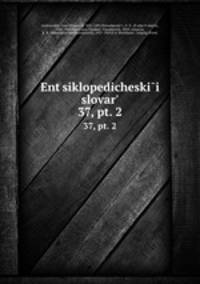 Энциклопедическии? словарь, под ред. и.Е. Андреевского. 37, pt. 2