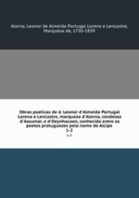 Obras poeticas de d. Leonor d`Almeida Portugal Lorena e Lencastre, marqueza d`Alorna, condessa d`Assumar, e d`Oeynhausen, conhecida entre os poetas protuguezes pelo nome de Alcipe. 1-2