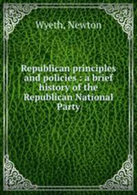Republican principles and policies : a brief history of the Republican National Party