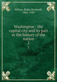 Washington : the capital city and its part in the history of the nation. 2