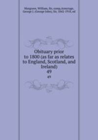 Obituary prior to 1800 (as far as relates to England, Scotland, and Ireland). 49