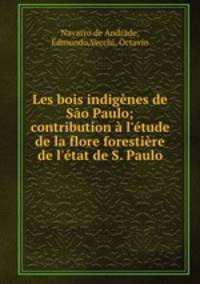 Les bois indignes de So Paulo; contribution l`tude de la flore forestire de l`tat de S. Paulo