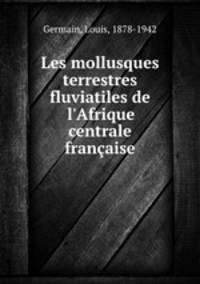 Les mollusques terrestres & fluviatiles de l`Afrique centrale franaise