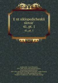 Энциклопедическии? словарь, под ред. и.Е. Андреевского. 41, pt. 1