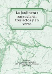 La jardinera : zarzuela en tres actos y en verso