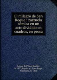 El milagro de San Roque : zarzuela cmica en un acto dividido en cuadros, en prosa