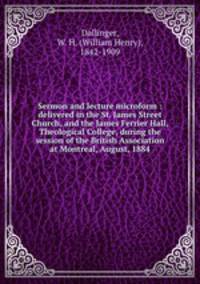 Sermon and lecture microform : delivered in the St. James Street Church, and the James Ferrier Hall, Theological College, during the session of the British Association at Montreal, August, 1884