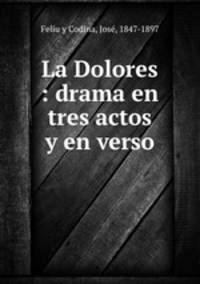 La Dolores : drama en tres actos y en verso