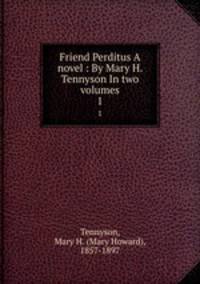 Friend Perditus A novel : By Mary H. Tennyson In two volumes. 1