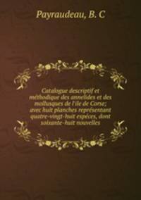 Catalogue descriptif et mthodique des annelides et des mollusques de l`ile de Corse; avec huit planches reprsentant quatre-vingt-huit espces, dont soixante-huit nouvelles