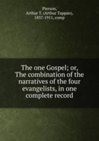 The one Gospel; or, The combination of the narratives of the four evangelists, in one complete record