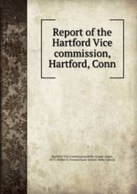 Report of the Hartford Vice commission, Hartford, Conn