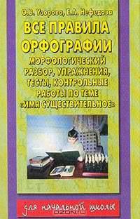 Все правила орфографии: Морфологический разбор, упражнения, тесты, контрольные работы по теме Имя существительное: 1-4 классы
