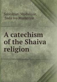 A catechism of the Shaiva religion