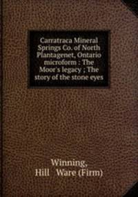 Carratraca Mineral Springs Co. of North Plantagenet, Ontario microform : The Moor`s legacy ; The story of the stone eyes