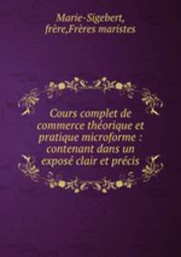 Cours complet de commerce thorique et pratique microforme : contenant dans un expos clair et prcis