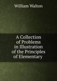 A Collection of Problems in Illustration of the Principles of Elementary .