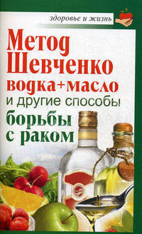 Метод Шевченко (водка + масло) и другие способы борьбы с раком