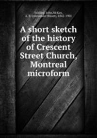 A short sketch of the history of Crescent Street Church, Montreal microform