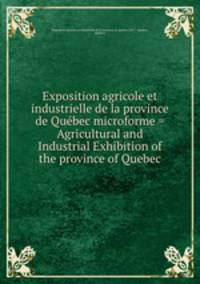 Exposition agricole et industrielle de la province de Qubec microforme = Agricultural and Industrial Exhibition of the province of Quebec