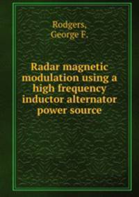 Radar magnetic modulation using a high frequency inductor alternator power source.