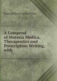 A Compend of Materia Medica, Therapeutics and Prescription Writing, with .