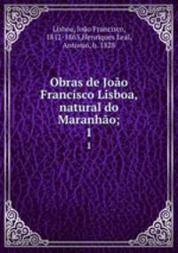 Obras de Joo Francisco Lisboa, natural do Maranho;. 1