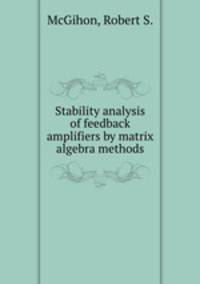 Stability analysis of feedback amplifiers by matrix algebra methods.