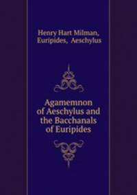 Agamemnon of Aeschylus and the Bacchanals of Euripides