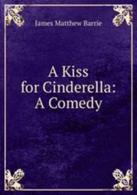 A Kiss for Cinderella: A Comedy