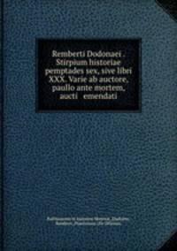 Remberti Dodonaei . Stirpium historiae pemptades sex, sive libri XXX. Varie ab auctore, paullo ante mortem, aucti & emendati.