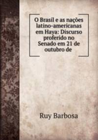 O Brasil e as naes latino-americanas em Haya: Discurso proferido no Senado em 21 de outubro de .