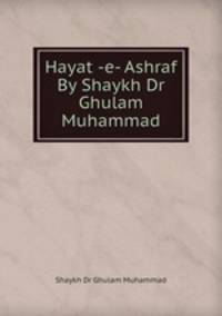 Hayat -e- Ashraf By Shaykh Dr Ghulam Muhammad